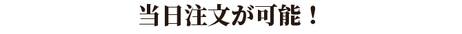 01.当日注文が可能！