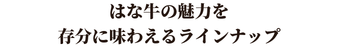 03.はな牛の魅力を存分に味わえるラインナップ