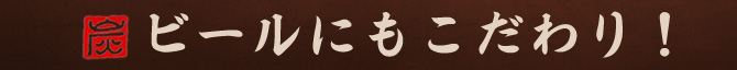 ビールにもこだわり！